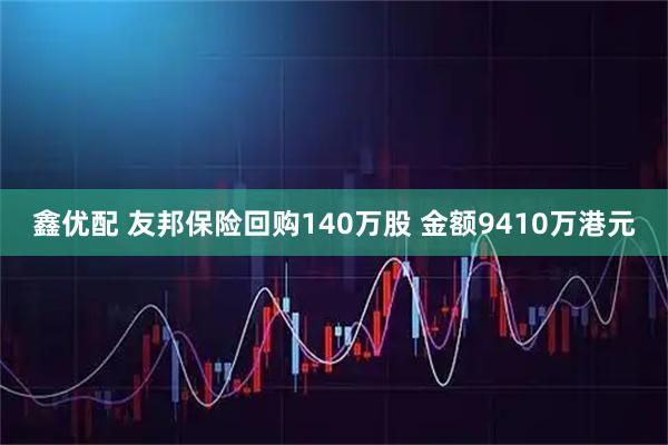 鑫优配 友邦保险回购140万股 金额9410万港元