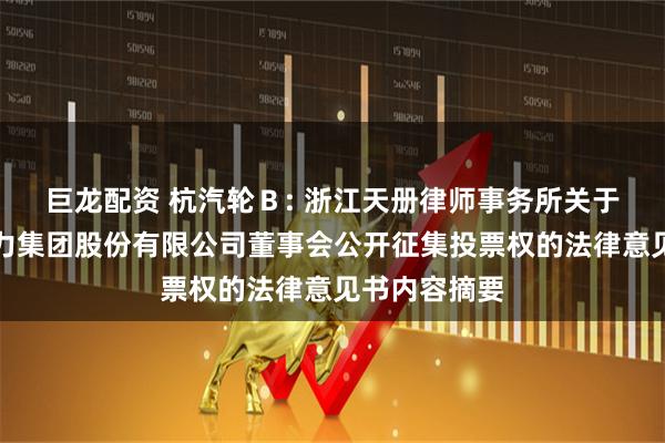 巨龙配资 杭汽轮Ｂ: 浙江天册律师事务所关于杭州汽轮动力集团股份有限公司董事会公开征集投票权的法律意见书内容摘要