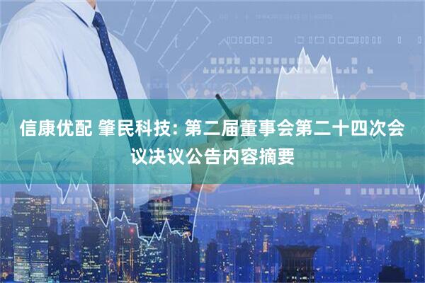 信康优配 肇民科技: 第二届董事会第二十四次会议决议公告内容摘要