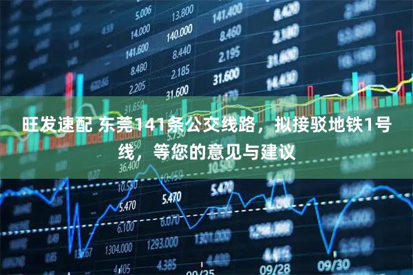 旺发速配 东莞141条公交线路，拟接驳地铁1号线，等您的意见与建议