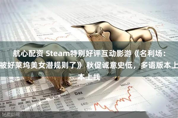 航心配资 Steam特别好评互动影游《名利场：我被好莱坞美女潜规则了》 秋促诚意史低，多语版本上线