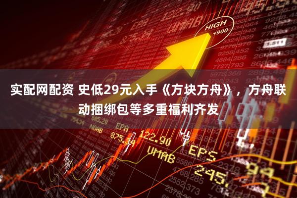 实配网配资 史低29元入手《方块方舟》，方舟联动捆绑包等多重福利齐发
