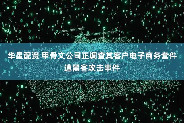 华星配资 甲骨文公司正调查其客户电子商务套件遭黑客攻击事件
