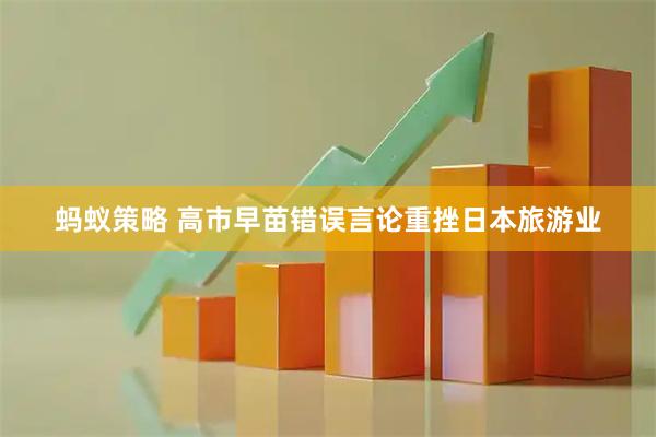 蚂蚁策略 高市早苗错误言论重挫日本旅游业