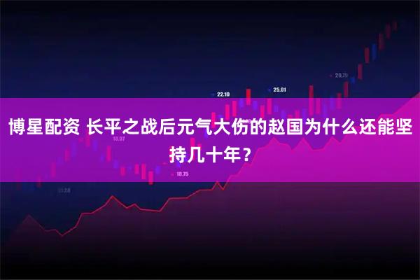 博星配资 长平之战后元气大伤的赵国为什么还能坚持几十年?