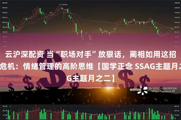 云沪深配资 当“职场对手”放狠话，蔺相如用这招化解危机：情绪管理的高阶思维【国学正念 SSAG主题月之二】