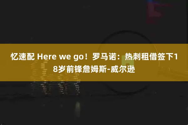 忆速配 Here we go！罗马诺：热刺租借签下18岁前锋詹姆斯-威尔逊
