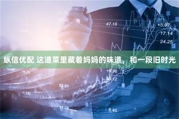 纵信优配 这道菜里藏着妈妈的味道,和一段旧时光
