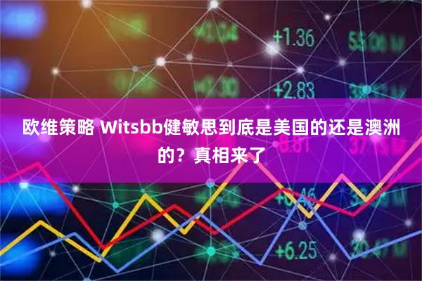 欧维策略 Witsbb健敏思到底是美国的还是澳洲的?真相来了
