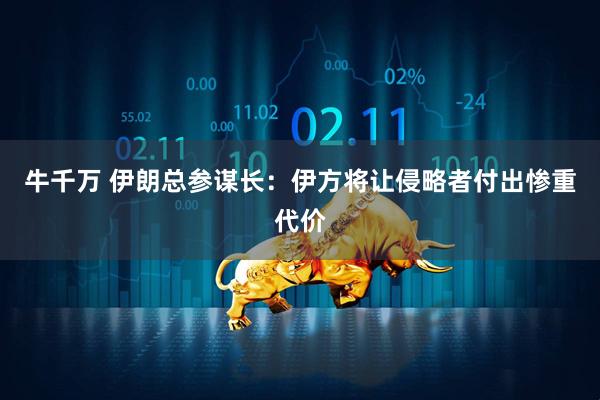 牛千万 伊朗总参谋长:伊方将让侵略者付出惨重代价