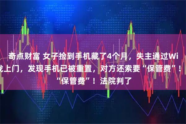奇点财富 女子捡到手机藏了4个月,失主通过Wi-Fi定位找上门,发现手机已被重置,对方还索要“保管费”!法院判了