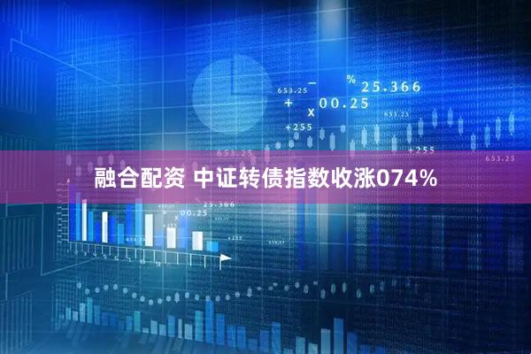 融合配资 中证转债指数收涨074%