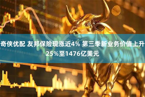 奇侠优配 友邦保险现涨近4% 第三季新业务价值上升25%至1476亿美元