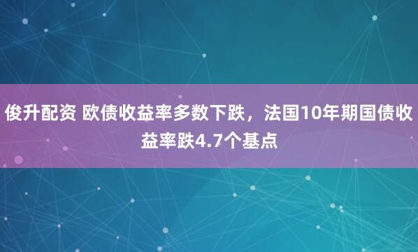 俊升配资 欧债收益率多数下跌，法国10年期国债收益率跌4.7个基点